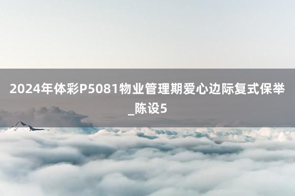 2024年体彩P5081物业管理期爱心边际复式保举_陈设5